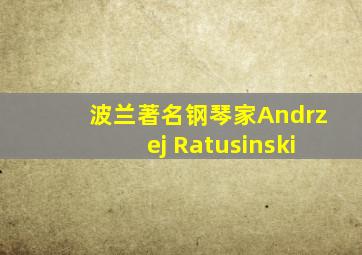 波兰著名钢琴家Andrzej Ratusinski